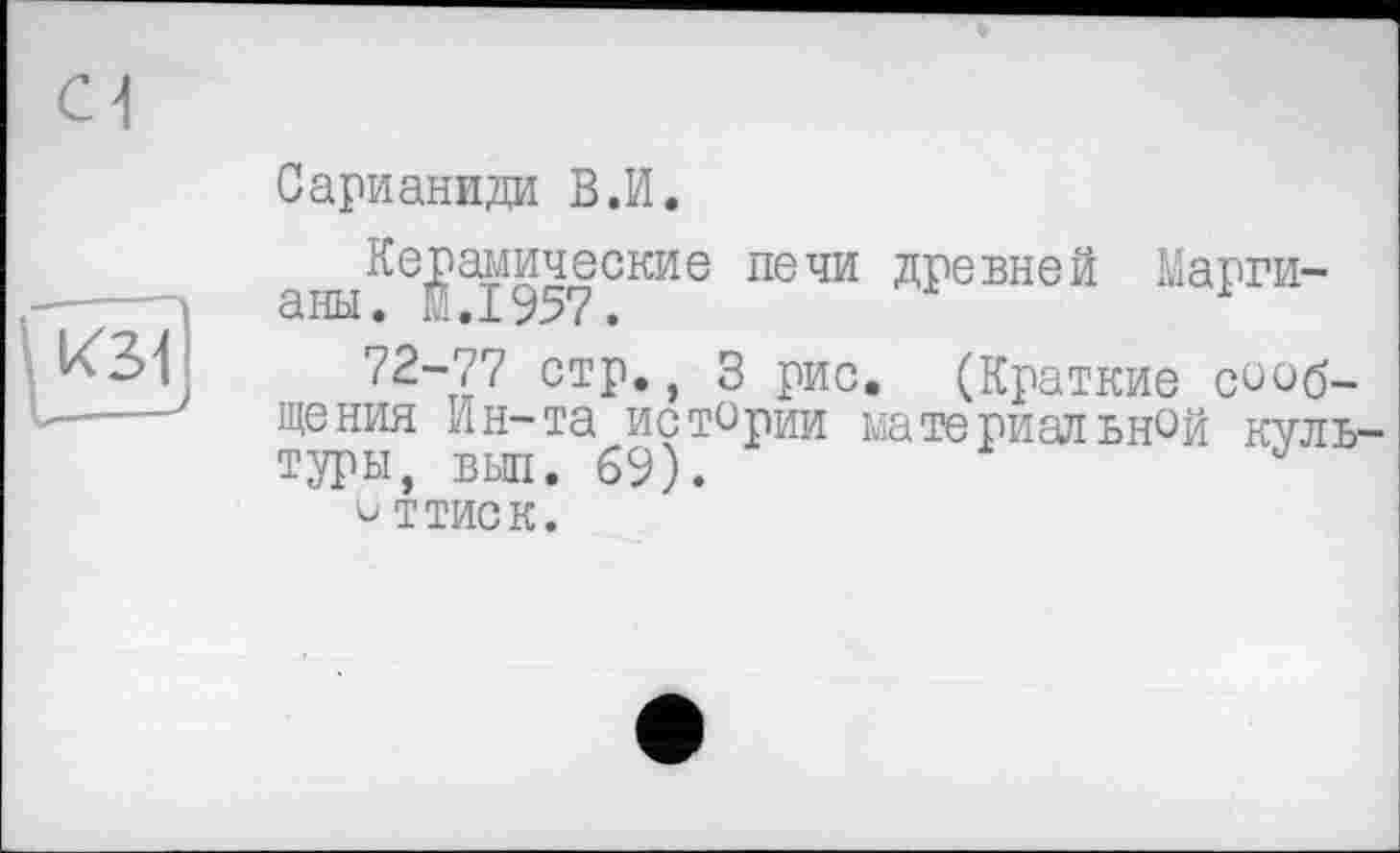 ﻿Сарианиди В.И.
аныКе^£195'?СКИе ПЄЧИ древней Марги-
72-77 стр., 3 рис. (Краткие сообщения Ин-та истории материальной культуры, выл. 69).
о ттиск.